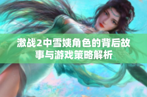 激战2中雪姨角色的背后故事与游戏策略解析