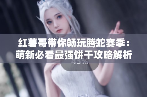 红薯哥带你畅玩腾蛇赛季：萌新必看最强饼干攻略解析