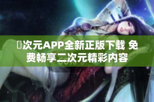 囧次元APP全新正版下载 免费畅享二次元精彩内容