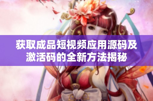 获取成品短视频应用源码及激活码的全新方法揭秘