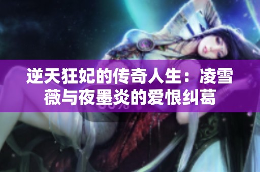逆天狂妃的传奇人生：凌雪薇与夜墨炎的爱恨纠葛