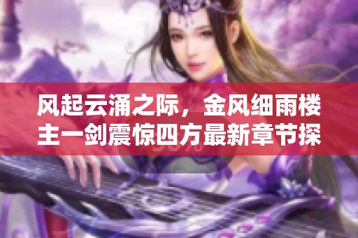 风起云涌之际，金风细雨楼主一剑震惊四方最新章节探秘
