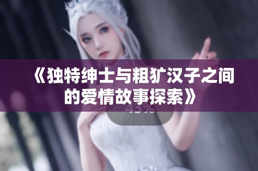 《独特绅士与粗犷汉子之间的爱情故事探索》