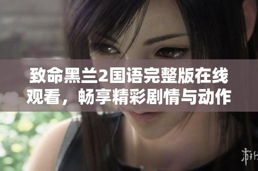 致命黑兰2国语完整版在线观看，畅享精彩剧情与动作场面