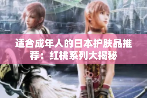 适合成年人的日本护肤品推荐：红桃系列大揭秘