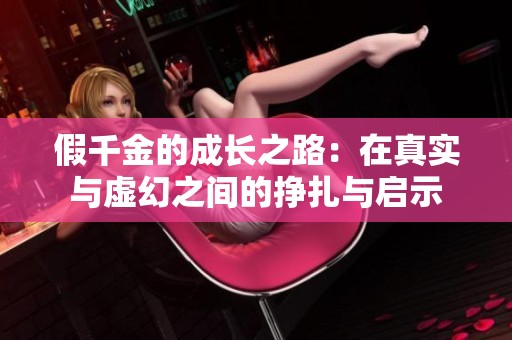 假千金的成长之路：在真实与虚幻之间的挣扎与启示
