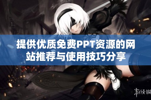 提供优质免费PPT资源的网站推荐与使用技巧分享