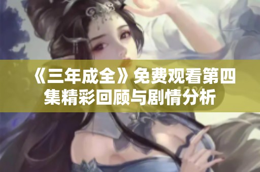 《三年成全》免费观看第四集精彩回顾与剧情分析