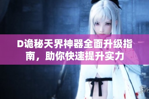 D诡秘天界神器全面升级指南，助你快速提升实力