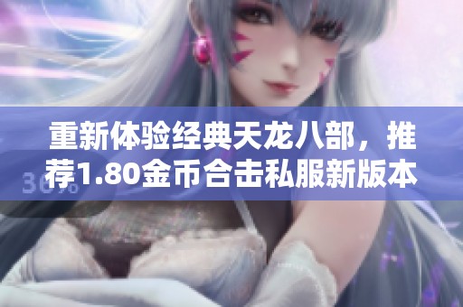 重新体验经典天龙八部，推荐1.80金币合击私服新版本