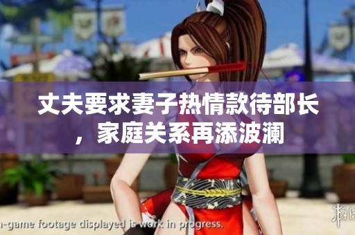 丈夫要求妻子热情款待部长，家庭关系再添波澜