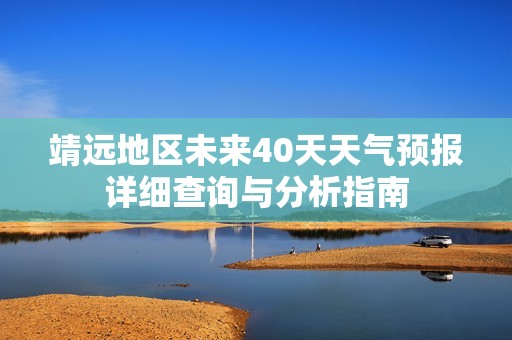 靖远地区未来40天天气预报详细查询与分析指南