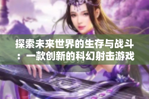 探索未来世界的生存与战斗：一款创新的科幻射击游戏