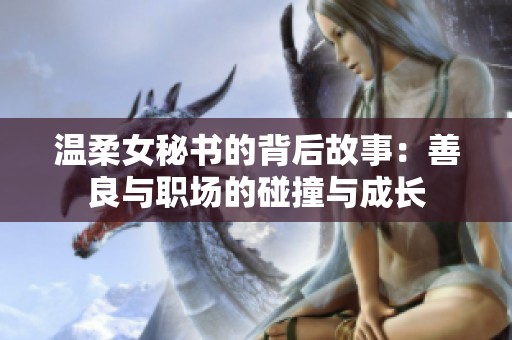 温柔女秘书的背后故事：善良与职场的碰撞与成长