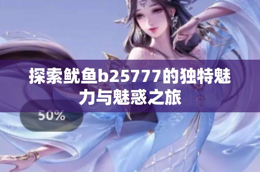 探索鱿鱼b25777的独特魅力与魅惑之旅