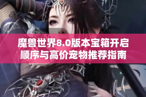 魔兽世界8.0版本宝箱开启顺序与高价宠物推荐指南