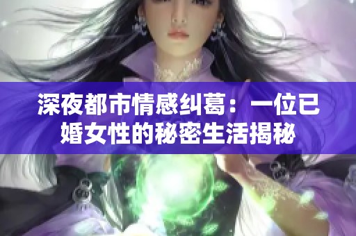 深夜都市情感纠葛：一位已婚女性的秘密生活揭秘