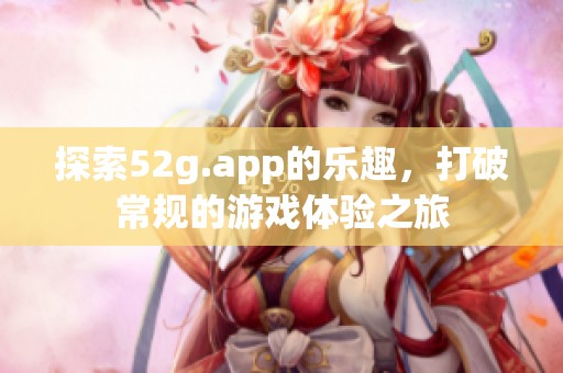 探索52g.app的乐趣，打破常规的游戏体验之旅