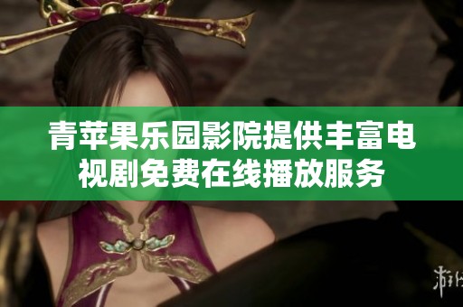 青苹果乐园影院提供丰富电视剧免费在线播放服务