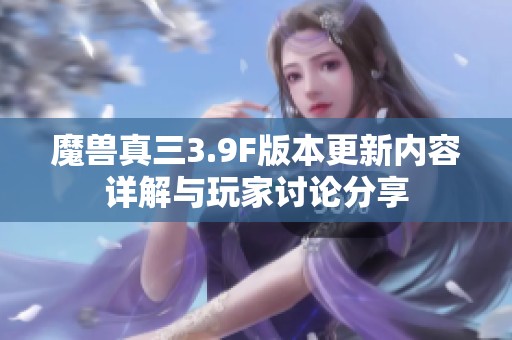 魔兽真三3.9F版本更新内容详解与玩家讨论分享