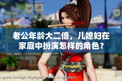 老公年龄大二倍，儿媳妇在家庭中扮演怎样的角色？
