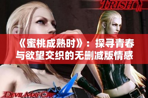 《蜜桃成熟时》：探寻青春与欲望交织的无删减版情感故事