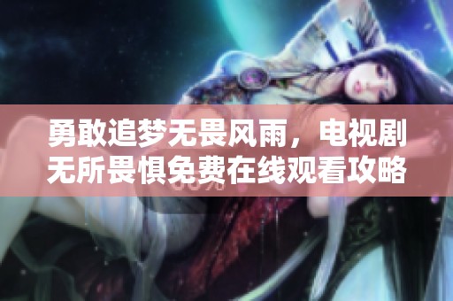 勇敢追梦无畏风雨，电视剧无所畏惧免费在线观看攻略