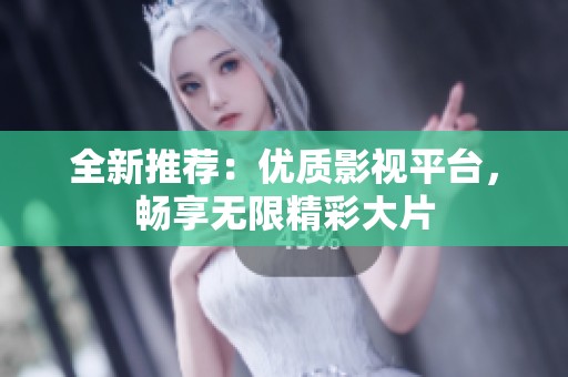 全新推荐：优质影视平台，畅享无限精彩大片