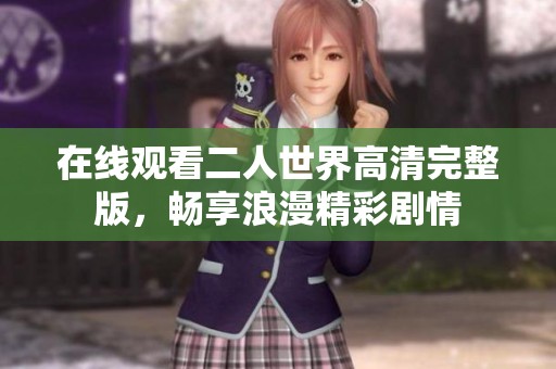 在线观看二人世界高清完整版，畅享浪漫精彩剧情