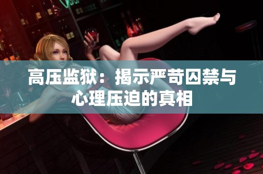 高压监狱：揭示严苛囚禁与心理压迫的真相