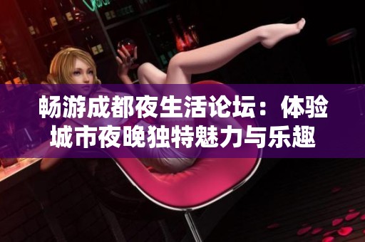 畅游成都夜生活论坛：体验城市夜晚独特魅力与乐趣