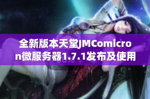 全新版本天堂JMComicron微服务器1.7.1发布及使用指南