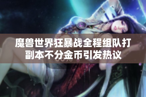 魔兽世界狂暴战全程组队打副本不分金币引发热议