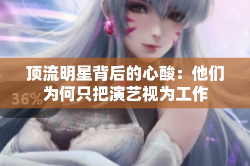 顶流明星背后的心酸：他们为何只把演艺视为工作