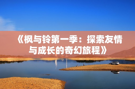 《枫与铃第一季：探索友情与成长的奇幻旅程》