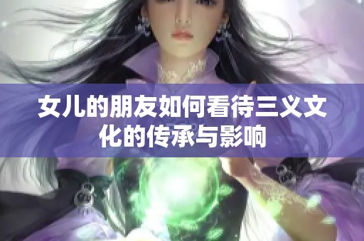 女儿的朋友如何看待三义文化的传承与影响
