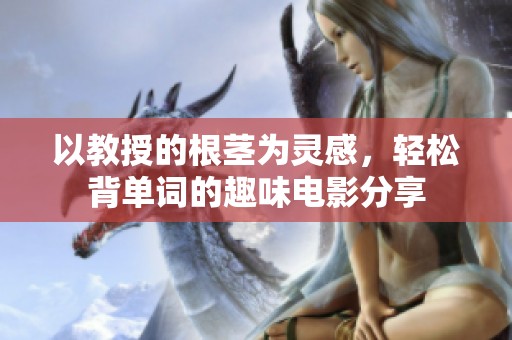 以教授的根茎为灵感，轻松背单词的趣味电影分享