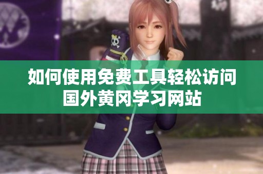 如何使用免费工具轻松访问国外黄冈学习网站