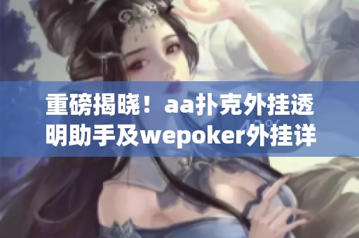 重磅揭晓！aa扑克外挂透明助手及wepoker外挂详细使用教程解析