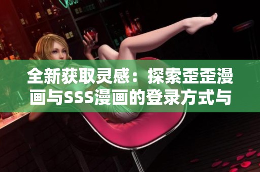 全新获取灵感：探索歪歪漫画与SSS漫画的登录方式与体验