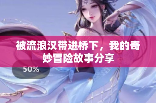被流浪汉带进桥下，我的奇妙冒险故事分享