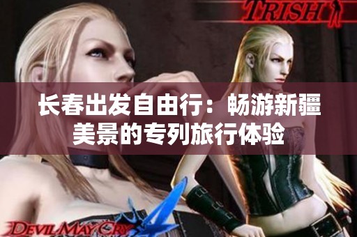 长春出发自由行：畅游新疆美景的专列旅行体验