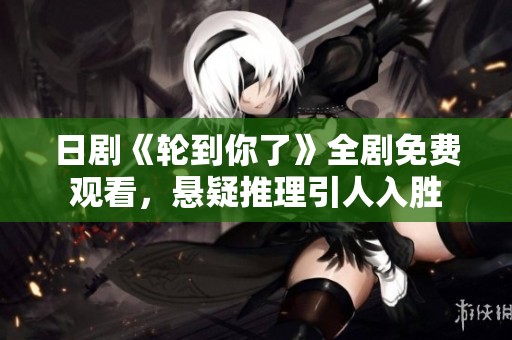 日剧《轮到你了》全剧免费观看，悬疑推理引人入胜