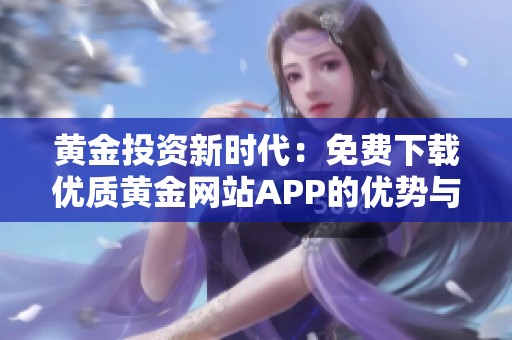 黄金投资新时代：免费下载优质黄金网站APP的优势与特色