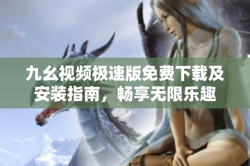 九幺视频极速版免费下载及安装指南，畅享无限乐趣