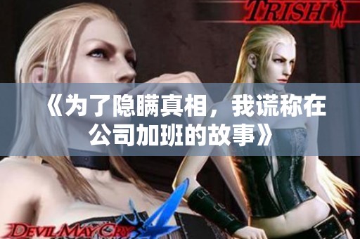 《为了隐瞒真相，我谎称在公司加班的故事》