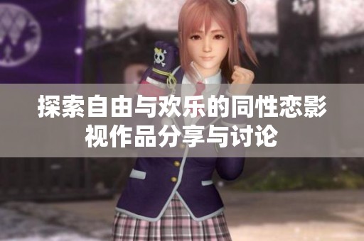 探索自由与欢乐的同性恋影视作品分享与讨论