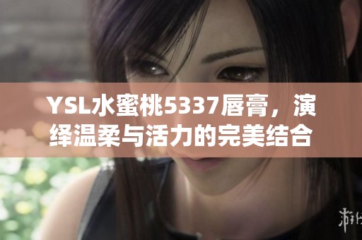 YSL水蜜桃5337唇膏，演绎温柔与活力的完美结合