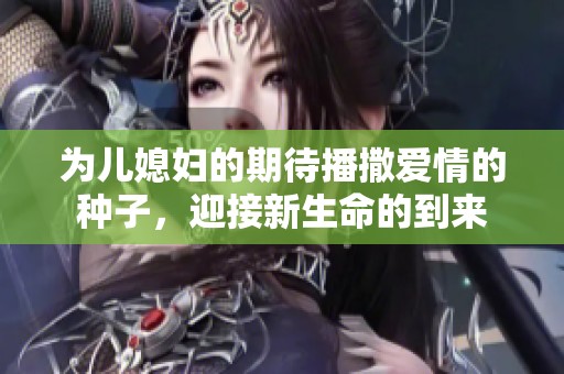 为儿媳妇的期待播撒爱情的种子，迎接新生命的到来