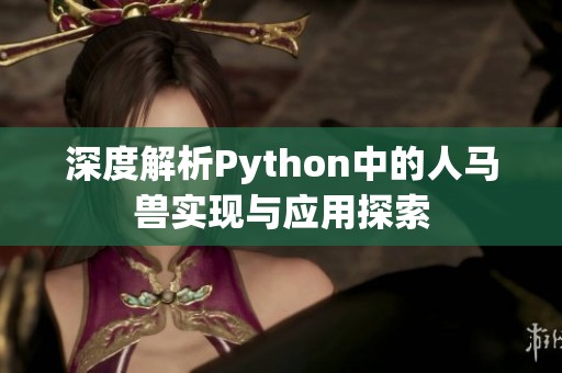 深度解析Python中的人马兽实现与应用探索